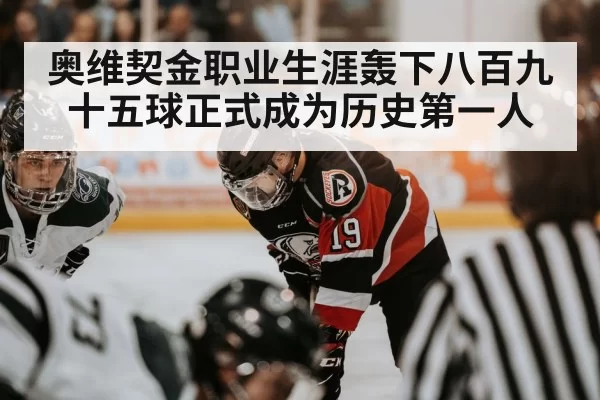 奥维契金职业生涯轰下八百九十五球正式成为历史第一人