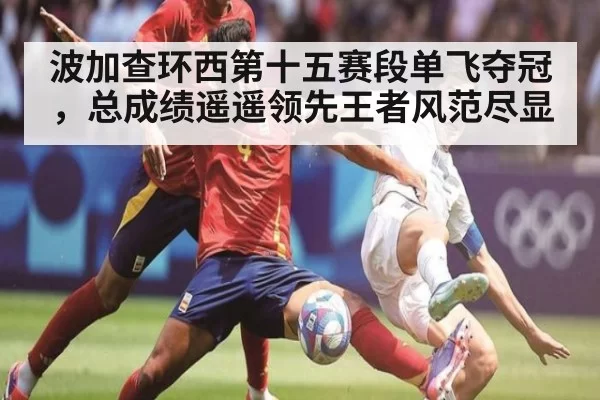 波加查环西第十五赛段单飞夺冠，总成绩遥遥领先王者风范尽显