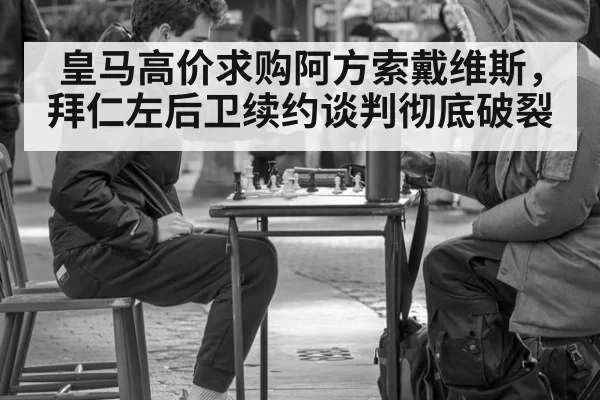 皇马高价求购阿方索戴维斯，拜仁左后卫续约谈判彻底破裂