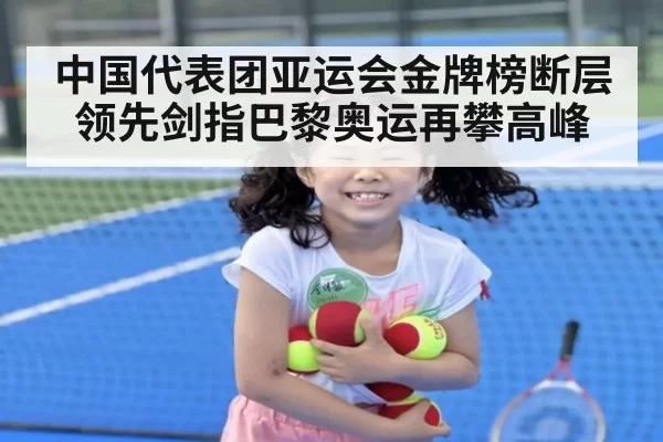 中国代表团亚运会金牌榜断层领先剑指巴黎奥运再攀高峰