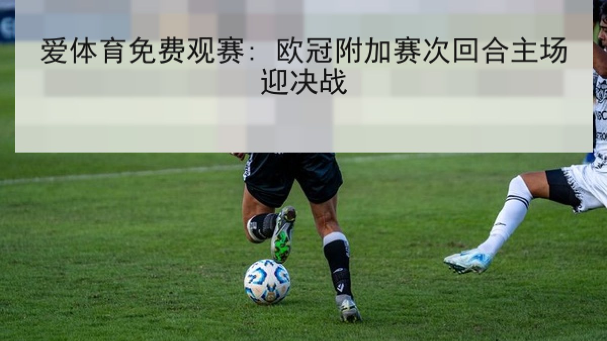 爱体育免费观赛: 欧冠附加赛次回合主场迎决战