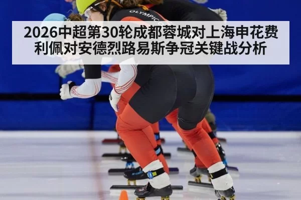 2026中超第30轮成都蓉城对上海申花费利佩对安德烈路易斯争冠关键战分析